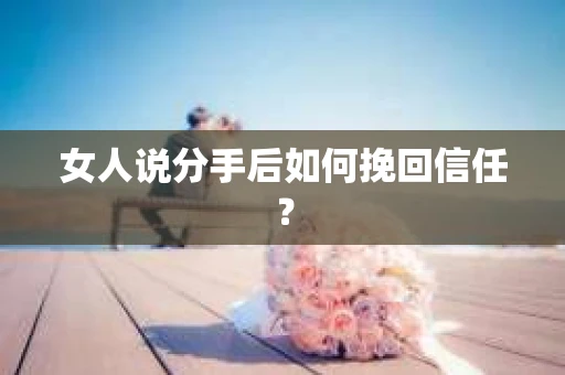 女人说分手后如何挽回信任？