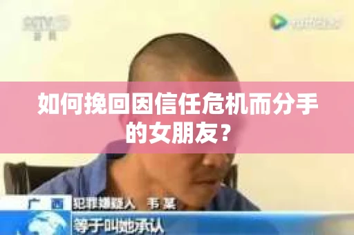 如何挽回因信任危机而分手的女朋友? 如何挽回因信任危机而分手的女朋友?