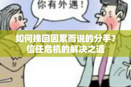 如何挽回因累而说的分手？信任危机的解决之道