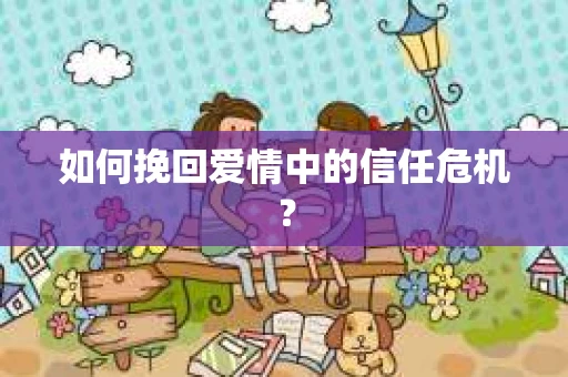如何挽回爱情中的信任危机？