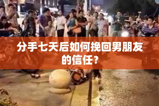 分手七天后如何挽回男朋友的信任？