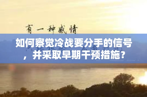 如何察觉冷战要分手的信号，并采取早期干预措施？