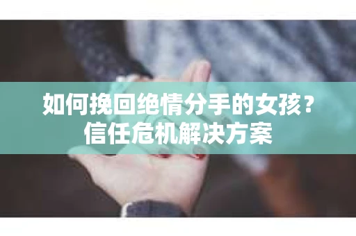 如何挽回绝情分手的女孩？信任危机解决方案