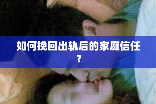 如何挽回出轨后的家庭信任？