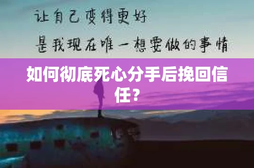 如何彻底死心分手后挽回信任? 如何彻底死心分手后挽回信任?