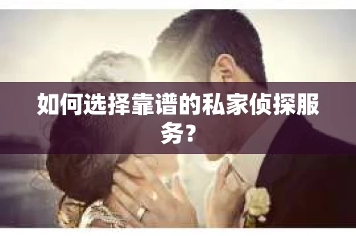 如何选择靠谱的私家侦探服务？