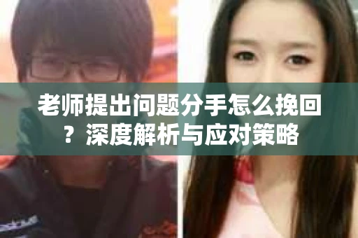 老师提出问题分手怎么挽回？深度解析与应对策略