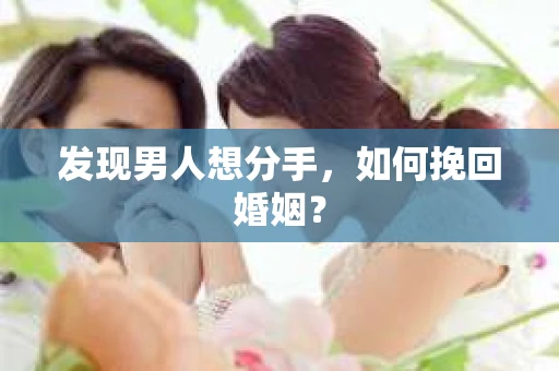 发现男人想分手,如何挽回婚姻? 发现男人想分手,如何挽回婚姻?