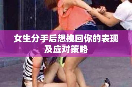 女生分手后想挽回你的表现及应对策略