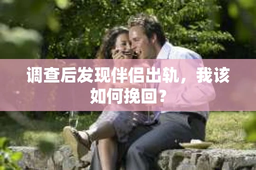 调查后发现伴侣出轨，我该如何挽回？