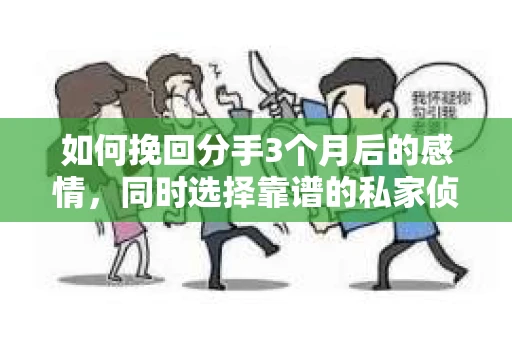 如何挽回分手3个月后的感情，同时选择靠谱的私家侦探社？
