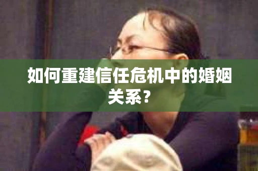 如何重建信任危机中的婚姻关系？
