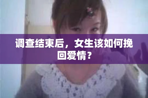 调查结束后，女生该如何挽回爱情？
