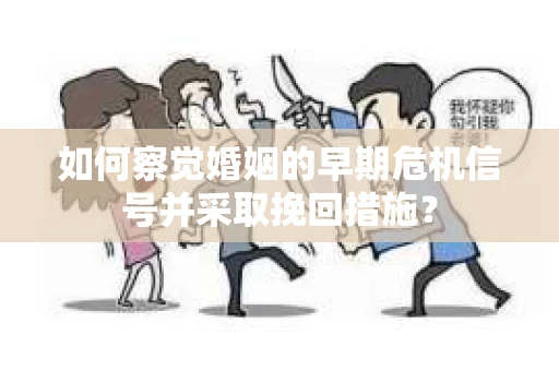如何察觉婚姻的早期危机信号并采取挽回措施？