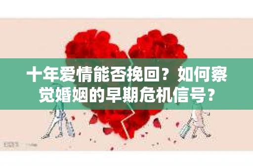 十年爱情能否挽回？如何察觉婚姻的早期危机信号？