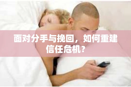 面对分手与挽回，如何重建信任危机？