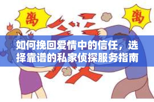 如何挽回爱情中的信任，选择靠谱的私家侦探服务指南