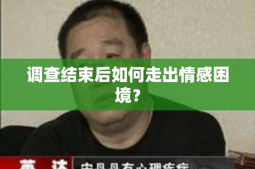 调查结束后如何走出情感困境？