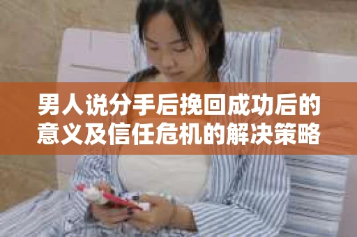 男人说分手后挽回成功后的意义及信任危机的解决策略
