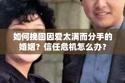 如何挽回因爱太满而分手的婚姻？信任危机怎么办？
