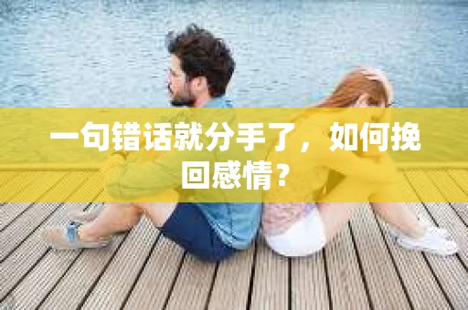 一句错话就分手了，如何挽回感情？