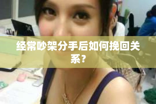 经常吵架分手后如何挽回关系？