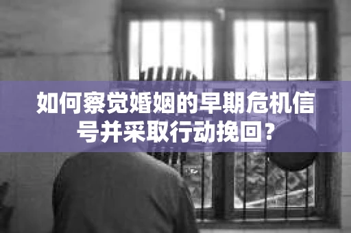 如何察觉婚姻的早期危机信号并采取行动挽回？