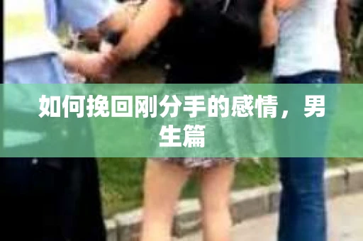 如何挽回刚分手的感情，男生篇