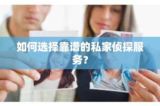 如何选择靠谱的私家侦探服务？