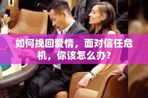 如何挽回爱情，面对信任危机，你该怎么办？
