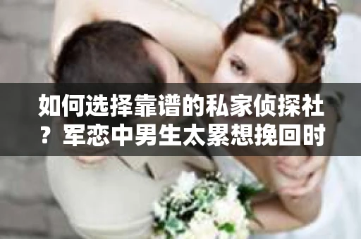 如何选择靠谱的私家侦探社？军恋中男生太累想挽回时怎么办？