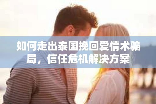 如何走出泰国挽回爱情术骗局，信任危机解决方案
