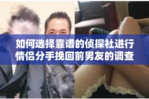 如何选择靠谱的侦探社进行情侣分手挽回前男友的调查？