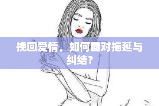 挽回爱情，如何面对拖延与纠结？
