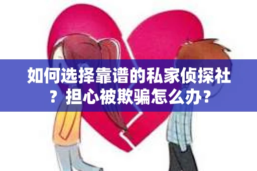 如何选择靠谱的私家侦探社？担心被欺骗怎么办？