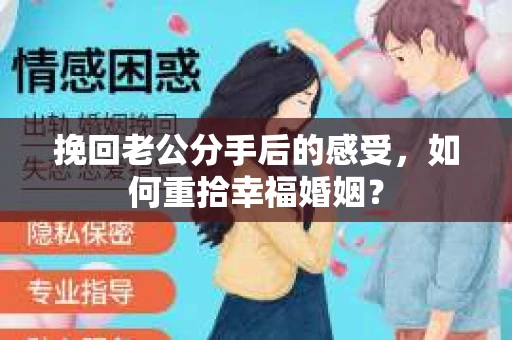 挽回老公分手后的感受，如何重拾幸福婚姻？