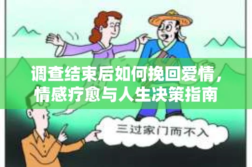 调查结束后如何挽回爱情，情感疗愈与人生决策指南