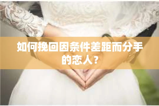 如何挽回因条件差距而分手的恋人？