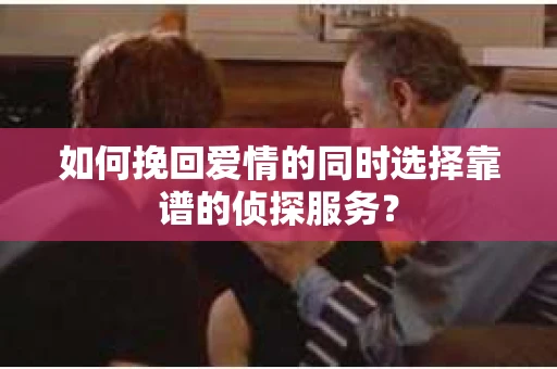 如何挽回爱情的同时选择靠谱的侦探服务？