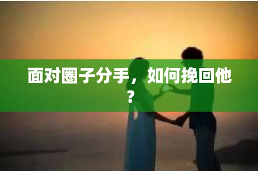 面对圈子分手，如何挽回他？