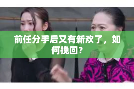 前任分手后又有新欢了，如何挽回？
