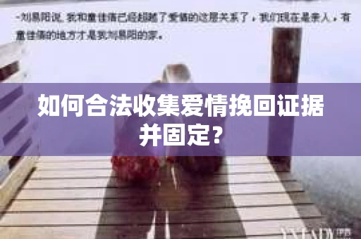 如何合法收集爱情挽回证据并固定？