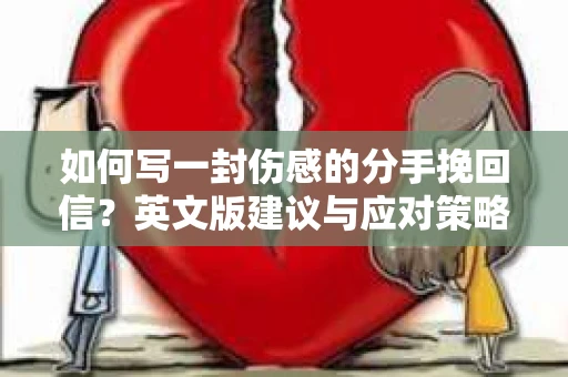 如何写一封伤感的分手挽回信？英文版建议与应对策略