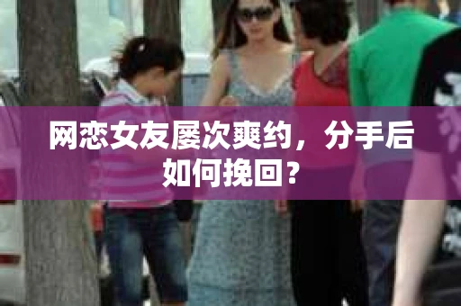 网恋女友屡次爽约，分手后如何挽回？