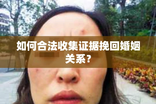 如何合法收集证据挽回婚姻关系？