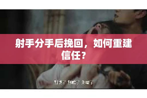 射手分手后挽回，如何重建信任？