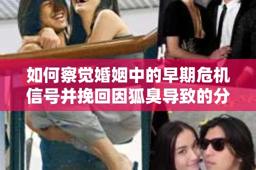 如何察觉婚姻中的早期危机信号并挽回因狐臭导致的分手？