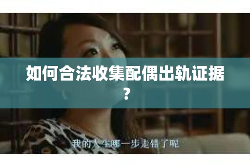 如何合法收集配偶出轨证据？