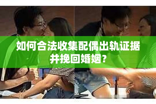 如何合法收集配偶出轨证据并挽回婚姻？