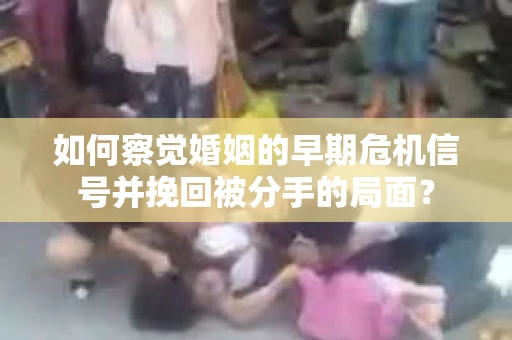 如何察觉婚姻的早期危机信号并挽回被分手的局面？